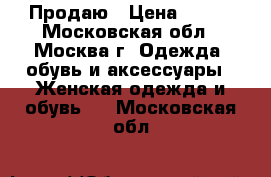 Продаю › Цена ­ 500 - Московская обл., Москва г. Одежда, обувь и аксессуары » Женская одежда и обувь   . Московская обл.